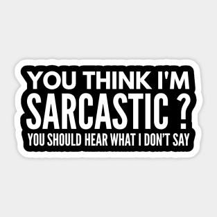 You Think I’m Sarcastic? You Should Hear What I Don’t Say - Funny Sayings Sticker